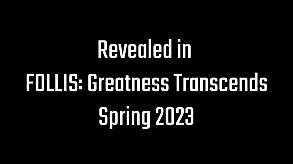 Revealed in FOLLIS: Greatness Transcends. Spring 2023
